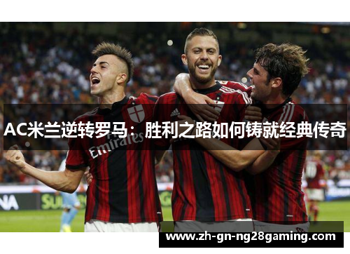 AC米兰逆转罗马：胜利之路如何铸就经典传奇