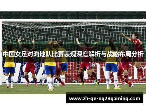 中国女足对海地队比赛表现深度解析与战略布局分析