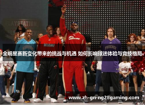 全明星赛新变化带来的挑战与机遇 如何影响球迷体验与竞技格局