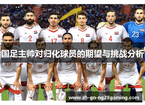 国足主帅对归化球员的期望与挑战分析