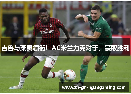 吉鲁与莱奥领衔！AC米兰力克对手，豪取胜利