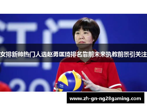 女排新帅热门人选赵勇匡琦排名靠前未来执教前景引关注