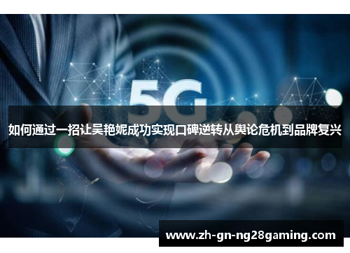 如何通过一招让吴艳妮成功实现口碑逆转从舆论危机到品牌复兴