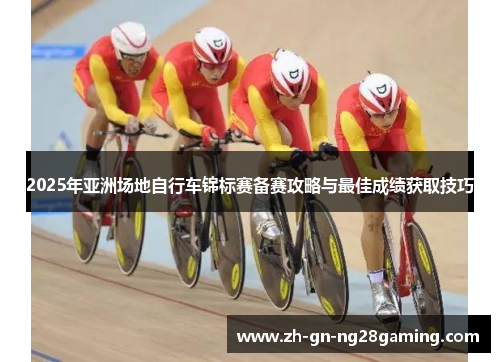 2025年亚洲场地自行车锦标赛备赛攻略与最佳成绩获取技巧