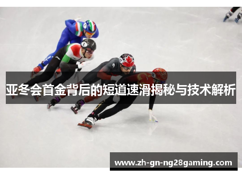 亚冬会首金背后的短道速滑揭秘与技术解析
