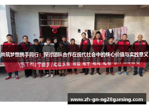 共筑梦想携手同行：探讨团队合作在现代社会中的核心价值与实践意义