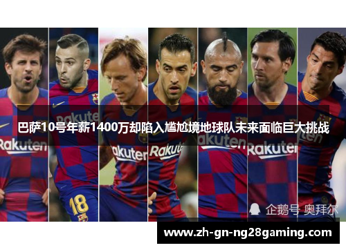 巴萨10号年薪1400万却陷入尴尬境地球队未来面临巨大挑战