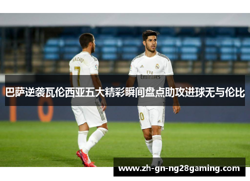 巴萨逆袭瓦伦西亚五大精彩瞬间盘点助攻进球无与伦比