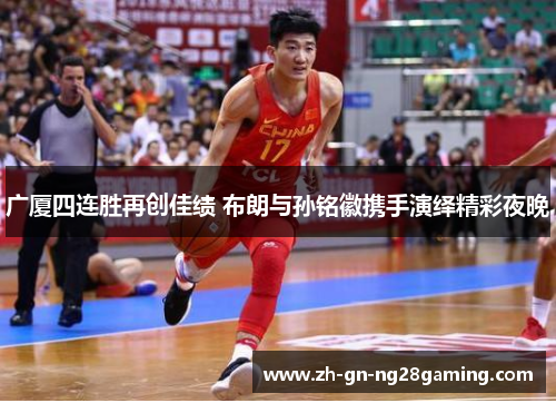 广厦四连胜再创佳绩 布朗与孙铭徽携手演绎精彩夜晚