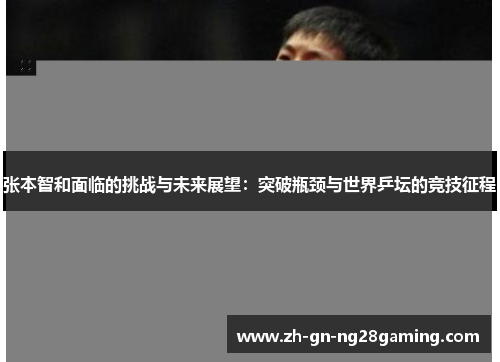 张本智和面临的挑战与未来展望：突破瓶颈与世界乒坛的竞技征程