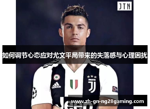 如何调节心态应对尤文平局带来的失落感与心理困扰
