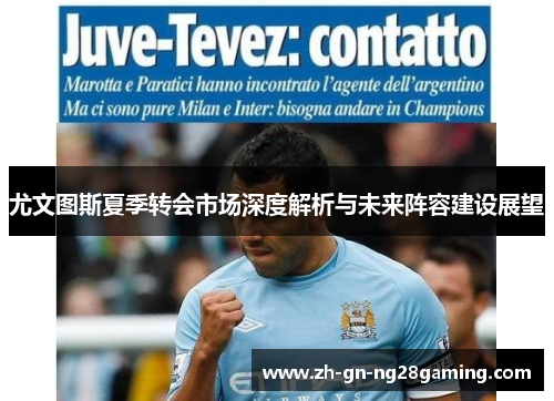 尤文图斯夏季转会市场深度解析与未来阵容建设展望