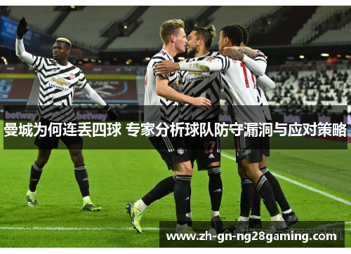 曼城为何连丢四球 专家分析球队防守漏洞与应对策略