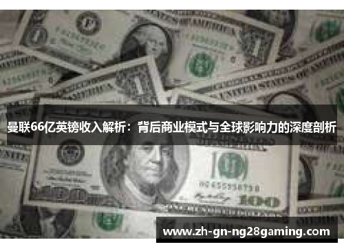 曼联66亿英镑收入解析：背后商业模式与全球影响力的深度剖析