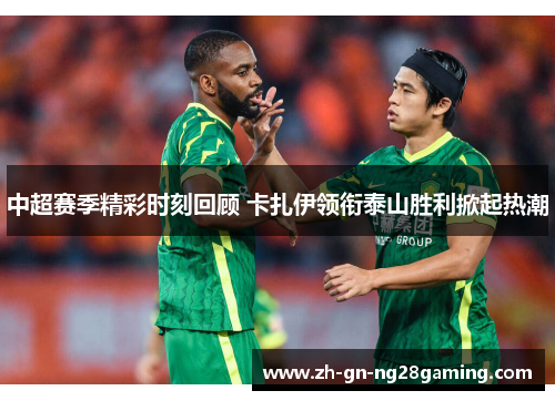 中超赛季精彩时刻回顾 卡扎伊领衔泰山胜利掀起热潮