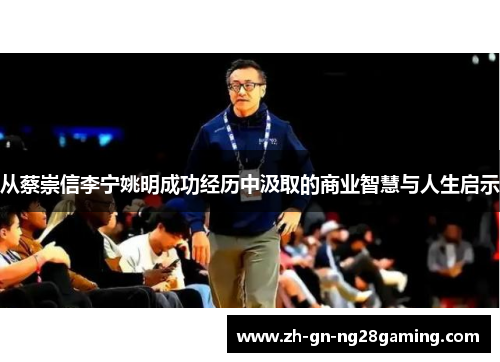 从蔡崇信李宁姚明成功经历中汲取的商业智慧与人生启示