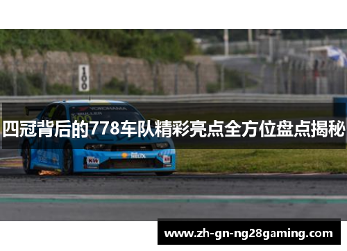 四冠背后的778车队精彩亮点全方位盘点揭秘