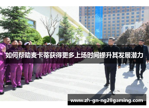 如何帮助麦卡蒂获得更多上场时间提升其发展潜力