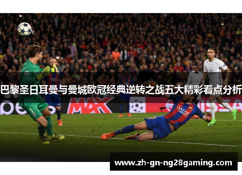 巴黎圣日耳曼与曼城欧冠经典逆转之战五大精彩看点分析