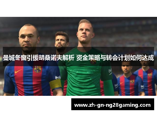 曼城冬窗引援胡桑诺夫解析 资金策略与转会计划如何达成