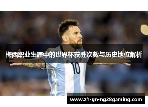 梅西职业生涯中的世界杯获胜次数与历史地位解析