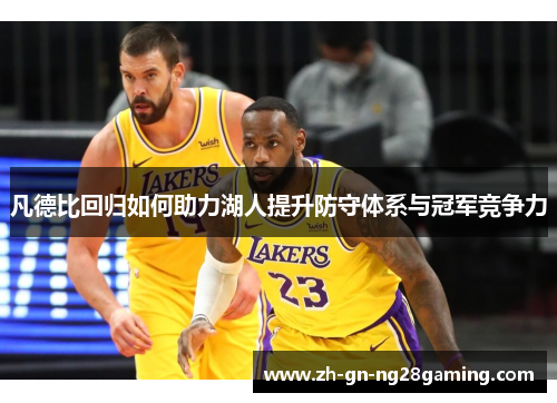 凡德比回归如何助力湖人提升防守体系与冠军竞争力