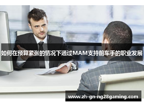 如何在预算紧张的情况下通过MAM支持前车手的职业发展