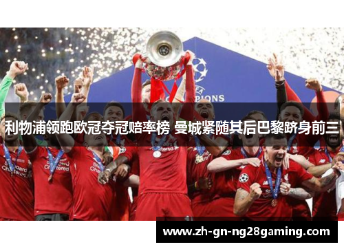 利物浦领跑欧冠夺冠赔率榜 曼城紧随其后巴黎跻身前三