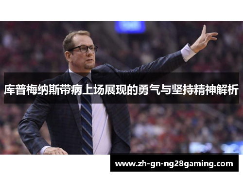 库普梅纳斯带病上场展现的勇气与坚持精神解析