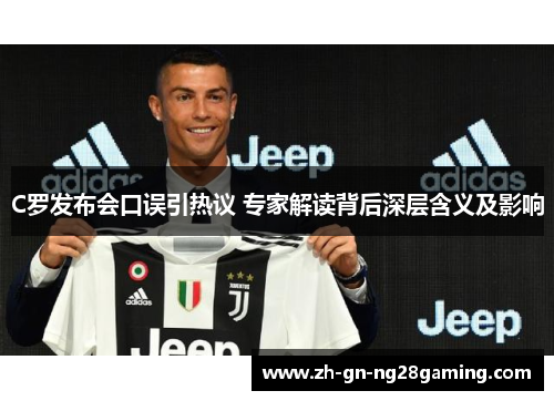 C罗发布会口误引热议 专家解读背后深层含义及影响
