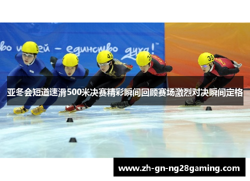 亚冬会短道速滑500米决赛精彩瞬间回顾赛场激烈对决瞬间定格