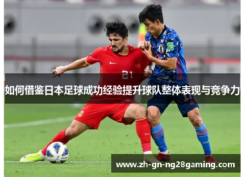 如何借鉴日本足球成功经验提升球队整体表现与竞争力