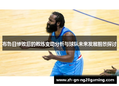 布鲁日惨败后的教练变动分析与球队未来发展前景探讨