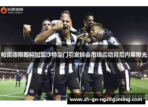 帕雷德斯即将加盟沙特豪门引发转会市场震动背后内幕曝光