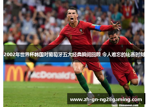 2002年世界杯韩国对葡萄牙五大经典瞬间回顾 令人难忘的比赛时刻
