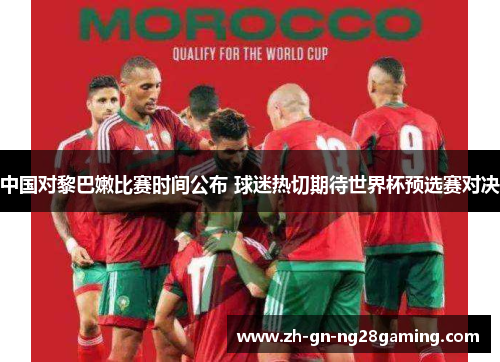 中国对黎巴嫩比赛时间公布 球迷热切期待世界杯预选赛对决