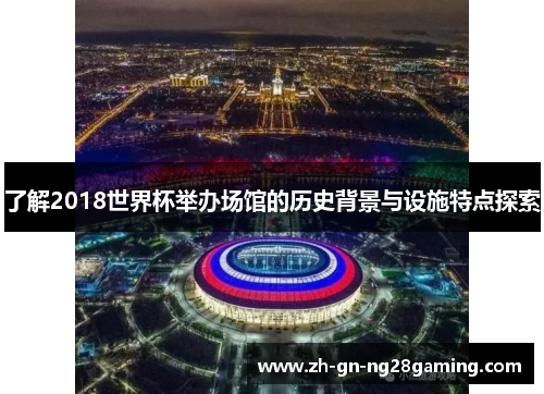 了解2018世界杯举办场馆的历史背景与设施特点探索