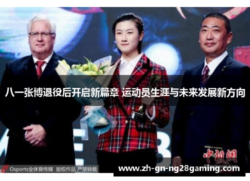 八一张博退役后开启新篇章 运动员生涯与未来发展新方向
