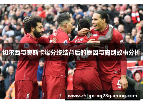 切尔西与奥斯卡缘分终结背后的原因与离别故事分析