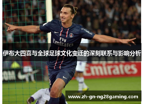 伊布大四喜与全球足球文化变迁的深刻联系与影响分析