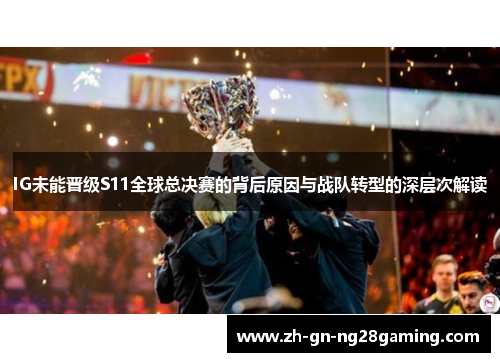 IG未能晋级S11全球总决赛的背后原因与战队转型的深层次解读