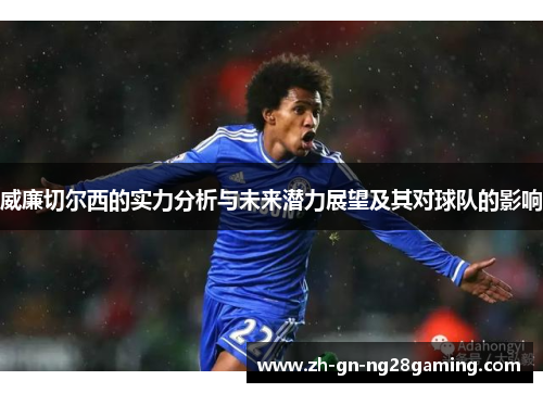 威廉切尔西的实力分析与未来潜力展望及其对球队的影响