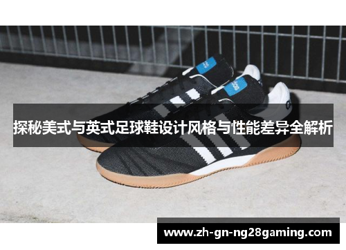探秘美式与英式足球鞋设计风格与性能差异全解析