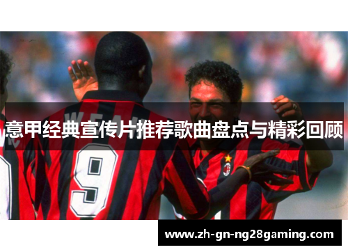 意甲经典宣传片推荐歌曲盘点与精彩回顾