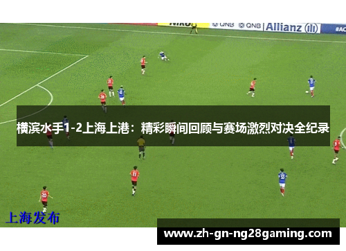 横滨水手1-2上海上港：精彩瞬间回顾与赛场激烈对决全纪录