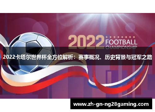 2022卡塔尔世界杯全方位解析：赛事概况、历史背景与冠军之路