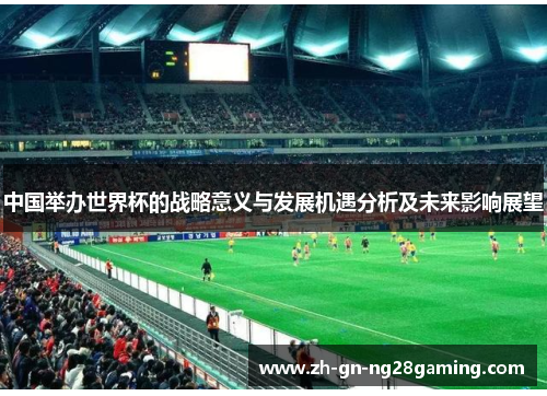 中国举办世界杯的战略意义与发展机遇分析及未来影响展望
