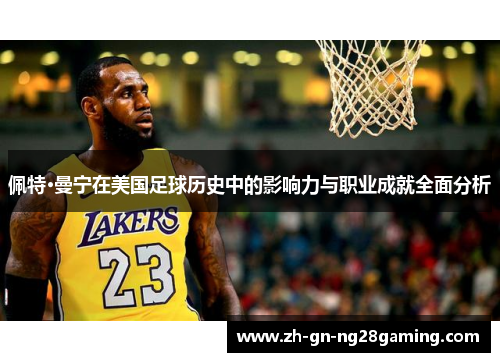 佩特·曼宁在美国足球历史中的影响力与职业成就全面分析