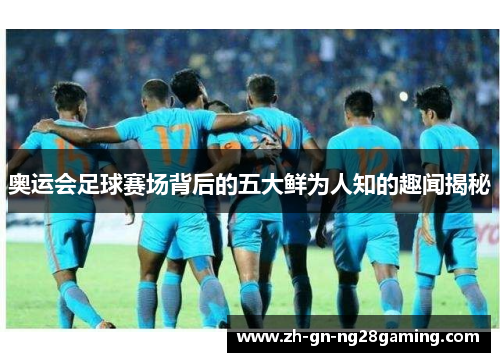 奥运会足球赛场背后的五大鲜为人知的趣闻揭秘