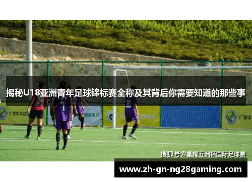 揭秘U18亚洲青年足球锦标赛全称及其背后你需要知道的那些事
